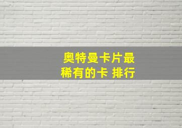 奥特曼卡片最稀有的卡 排行